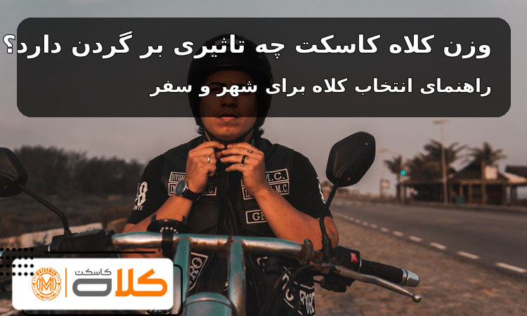 وزن کلاه کاسکت چه تاثیری بر گردن دارد؟ راهنمای انتخاب برای شهر و سفر